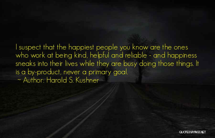 Harold S. Kushner Quotes: I Suspect That The Happiest People You Know Are The Ones Who Work At Being Kind, Helpful And Reliable -