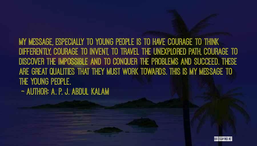 A. P. J. Abdul Kalam Quotes: My Message, Especially To Young People Is To Have Courage To Think Differently, Courage To Invent, To Travel The Unexplored