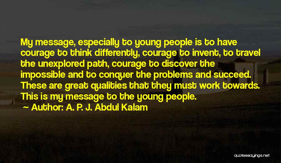 A. P. J. Abdul Kalam Quotes: My Message, Especially To Young People Is To Have Courage To Think Differently, Courage To Invent, To Travel The Unexplored