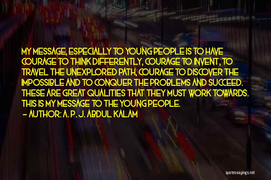 A. P. J. Abdul Kalam Quotes: My Message, Especially To Young People Is To Have Courage To Think Differently, Courage To Invent, To Travel The Unexplored