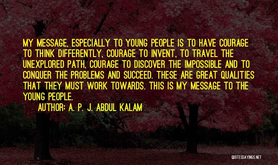 A. P. J. Abdul Kalam Quotes: My Message, Especially To Young People Is To Have Courage To Think Differently, Courage To Invent, To Travel The Unexplored