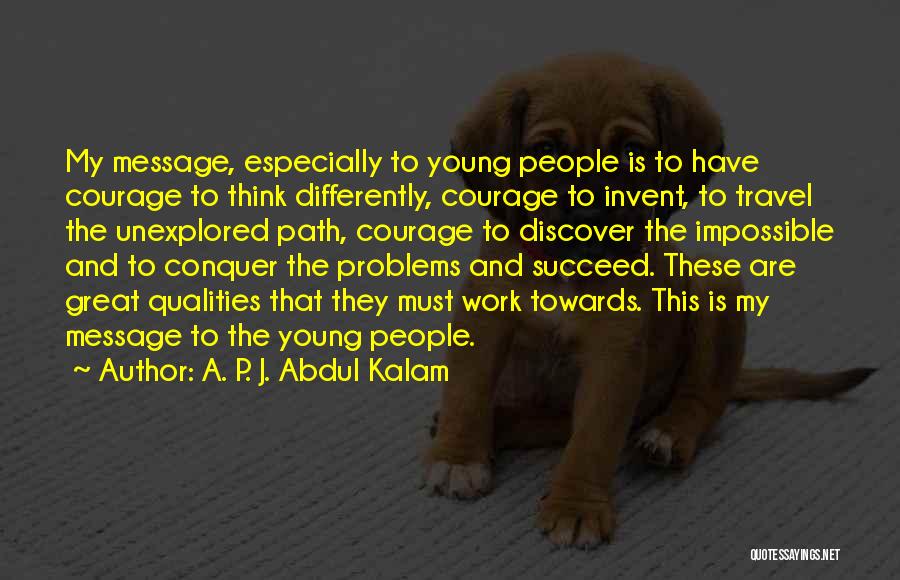 A. P. J. Abdul Kalam Quotes: My Message, Especially To Young People Is To Have Courage To Think Differently, Courage To Invent, To Travel The Unexplored