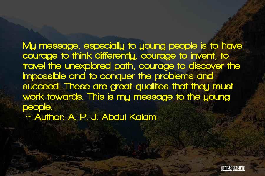 A. P. J. Abdul Kalam Quotes: My Message, Especially To Young People Is To Have Courage To Think Differently, Courage To Invent, To Travel The Unexplored