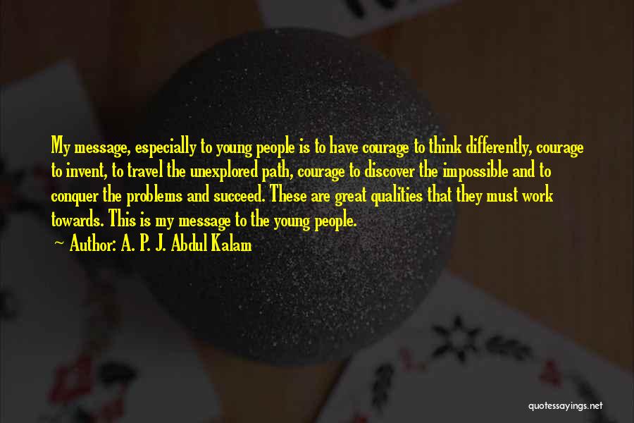 A. P. J. Abdul Kalam Quotes: My Message, Especially To Young People Is To Have Courage To Think Differently, Courage To Invent, To Travel The Unexplored