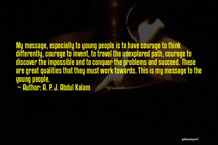 A. P. J. Abdul Kalam Quotes: My Message, Especially To Young People Is To Have Courage To Think Differently, Courage To Invent, To Travel The Unexplored