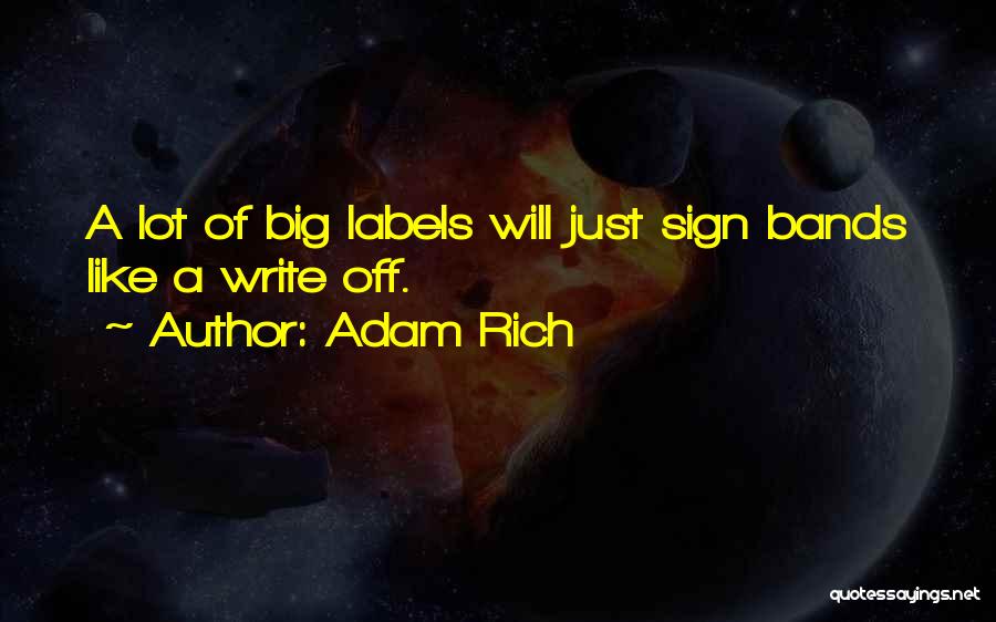 Adam Rich Quotes: A Lot Of Big Labels Will Just Sign Bands Like A Write Off.