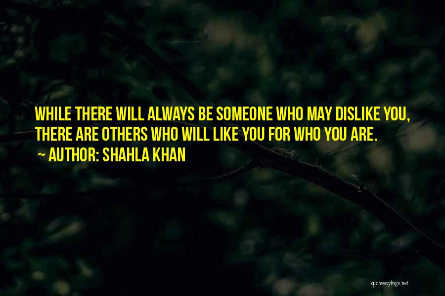 Shahla Khan Quotes: While There Will Always Be Someone Who May Dislike You, There Are Others Who Will Like You For Who You