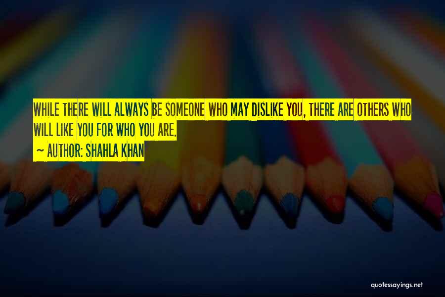 Shahla Khan Quotes: While There Will Always Be Someone Who May Dislike You, There Are Others Who Will Like You For Who You