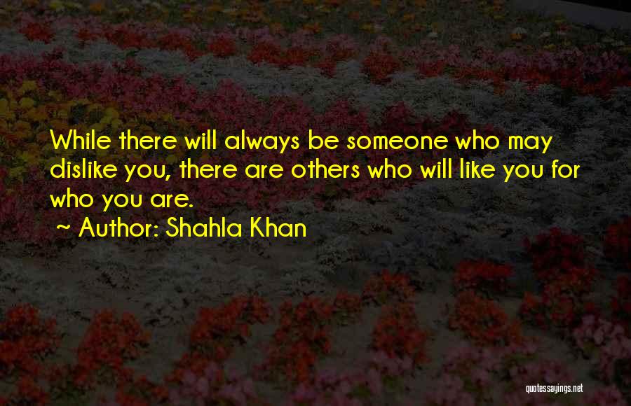 Shahla Khan Quotes: While There Will Always Be Someone Who May Dislike You, There Are Others Who Will Like You For Who You