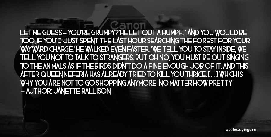 Janette Rallison Quotes: Let Me Guess - You're Grumpy?'he Let Out A Humpf. ' And You Would Be Too, If You'd Just Spent