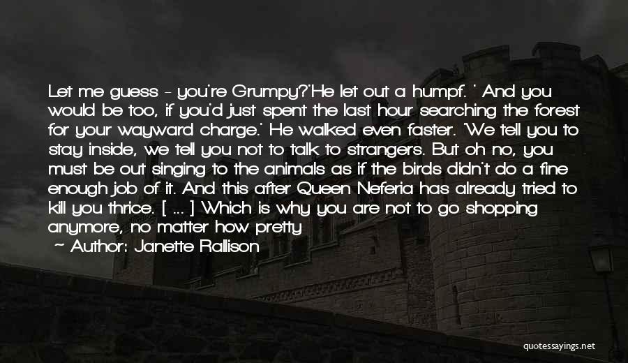 Janette Rallison Quotes: Let Me Guess - You're Grumpy?'he Let Out A Humpf. ' And You Would Be Too, If You'd Just Spent