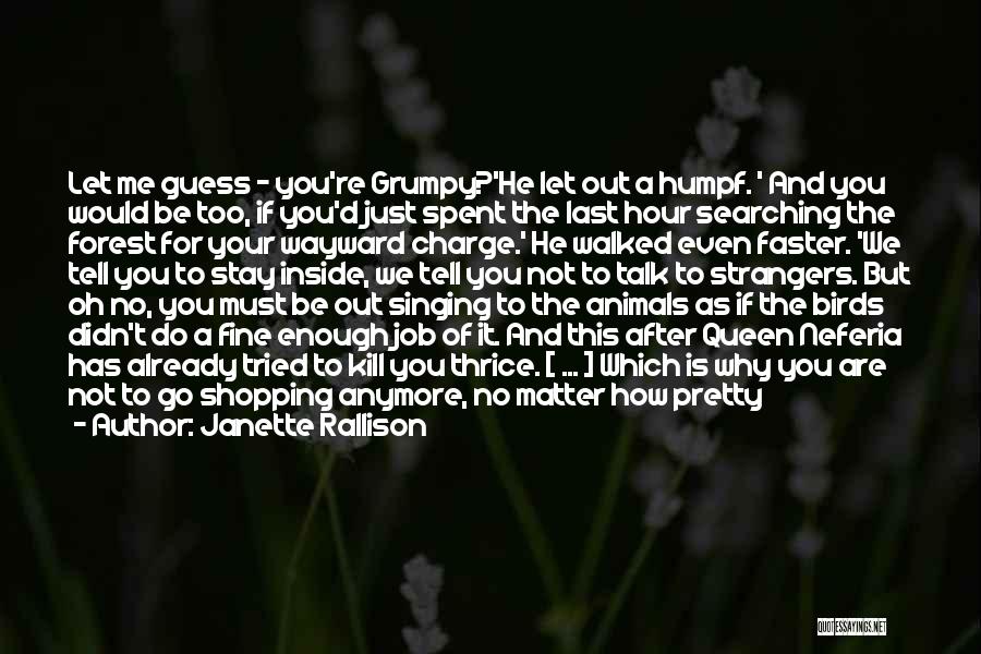 Janette Rallison Quotes: Let Me Guess - You're Grumpy?'he Let Out A Humpf. ' And You Would Be Too, If You'd Just Spent