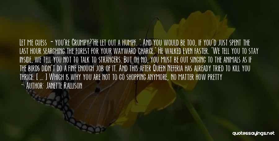 Janette Rallison Quotes: Let Me Guess - You're Grumpy?'he Let Out A Humpf. ' And You Would Be Too, If You'd Just Spent