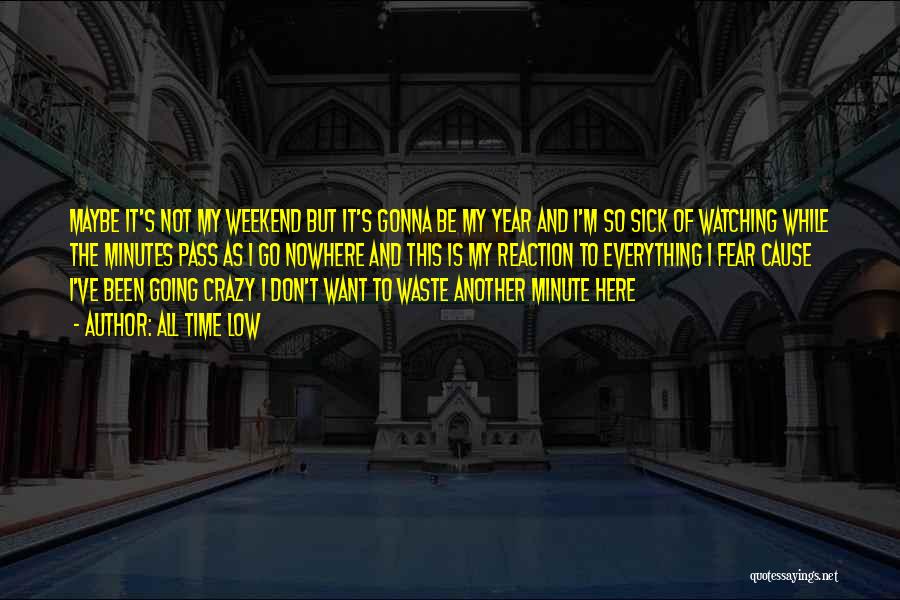 All Time Low Quotes: Maybe It's Not My Weekend But It's Gonna Be My Year And I'm So Sick Of Watching While The Minutes