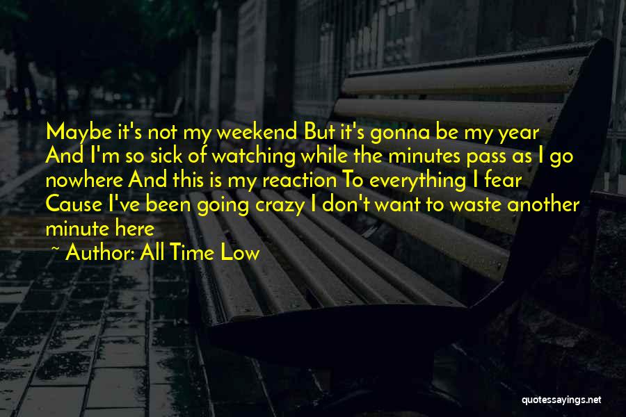 All Time Low Quotes: Maybe It's Not My Weekend But It's Gonna Be My Year And I'm So Sick Of Watching While The Minutes