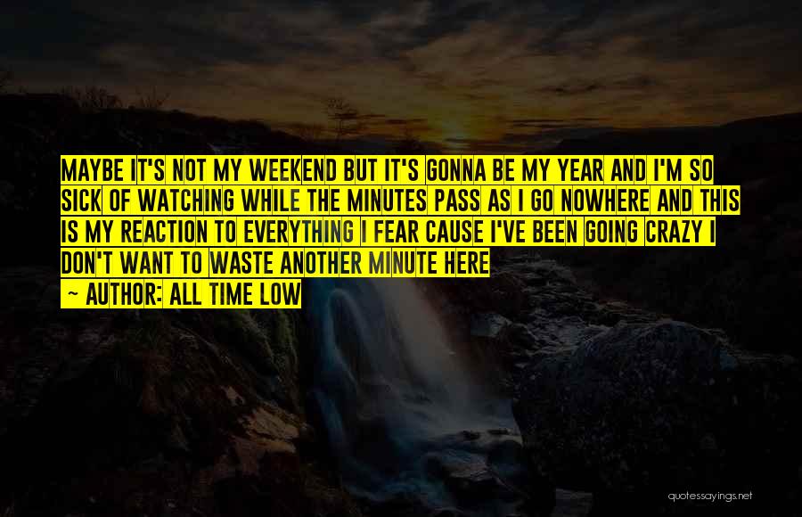 All Time Low Quotes: Maybe It's Not My Weekend But It's Gonna Be My Year And I'm So Sick Of Watching While The Minutes