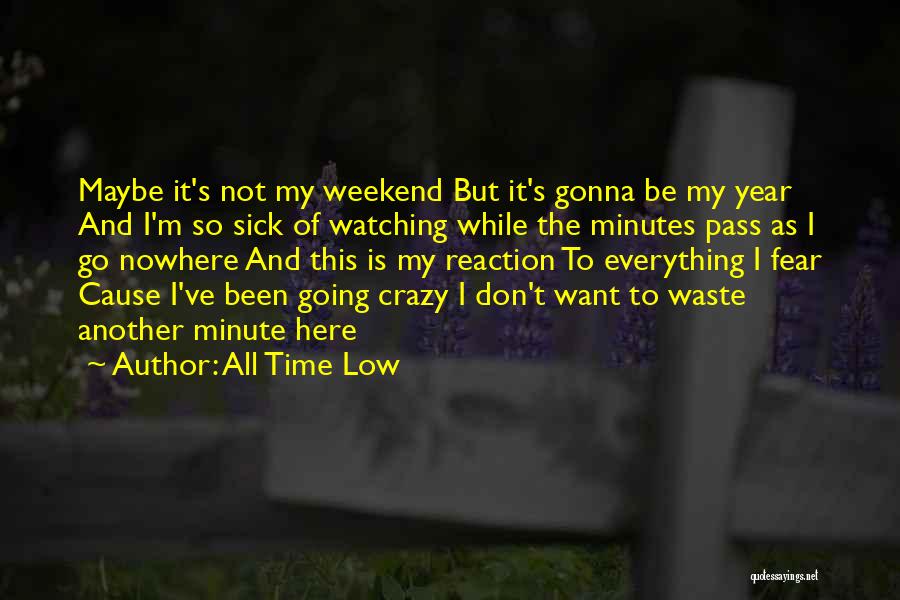 All Time Low Quotes: Maybe It's Not My Weekend But It's Gonna Be My Year And I'm So Sick Of Watching While The Minutes