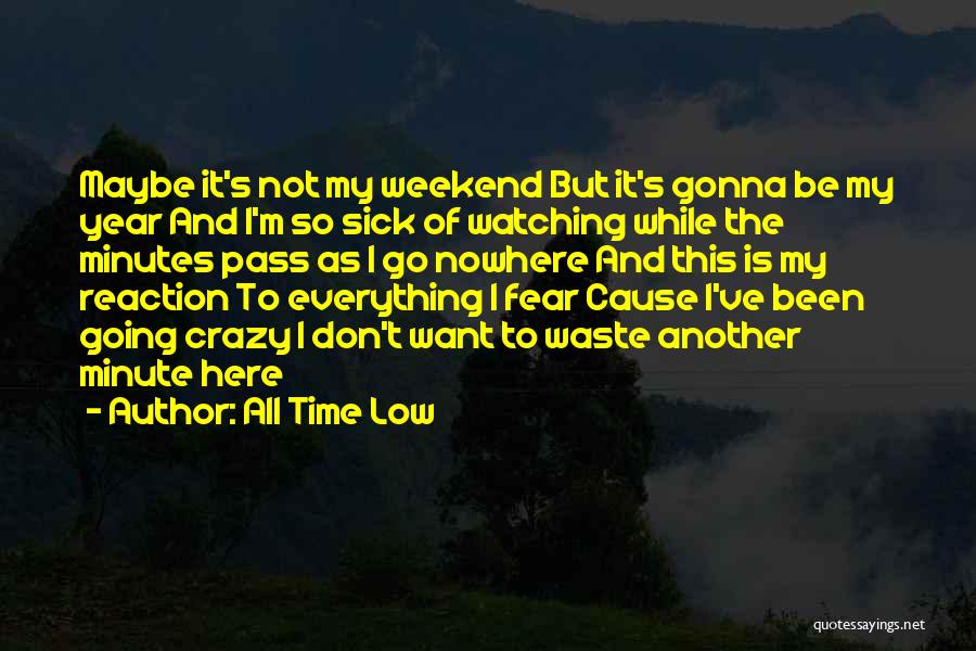 All Time Low Quotes: Maybe It's Not My Weekend But It's Gonna Be My Year And I'm So Sick Of Watching While The Minutes