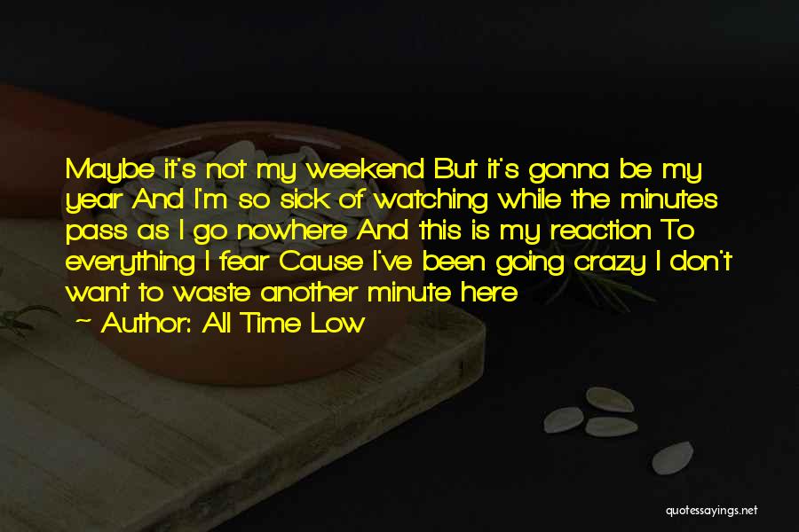 All Time Low Quotes: Maybe It's Not My Weekend But It's Gonna Be My Year And I'm So Sick Of Watching While The Minutes