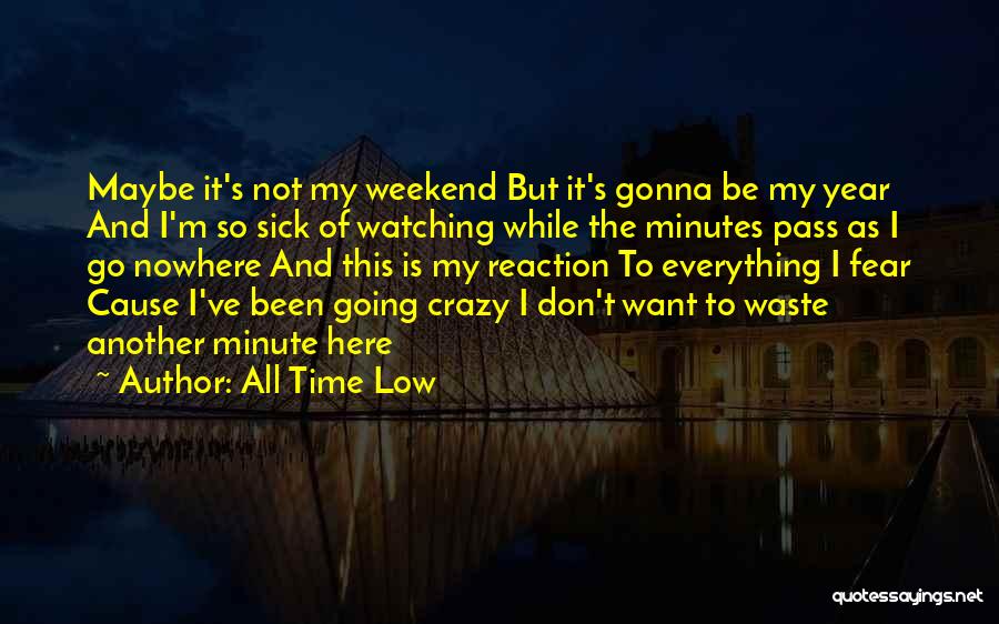 All Time Low Quotes: Maybe It's Not My Weekend But It's Gonna Be My Year And I'm So Sick Of Watching While The Minutes