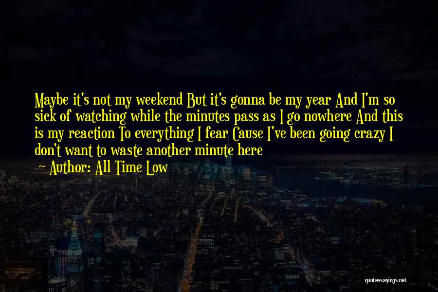 All Time Low Quotes: Maybe It's Not My Weekend But It's Gonna Be My Year And I'm So Sick Of Watching While The Minutes