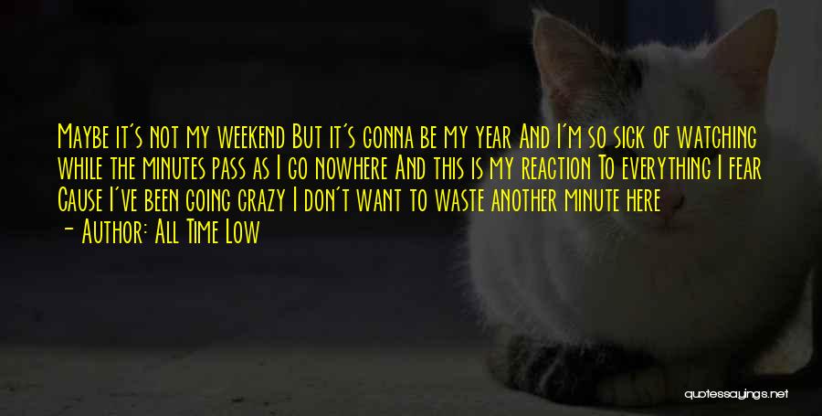 All Time Low Quotes: Maybe It's Not My Weekend But It's Gonna Be My Year And I'm So Sick Of Watching While The Minutes