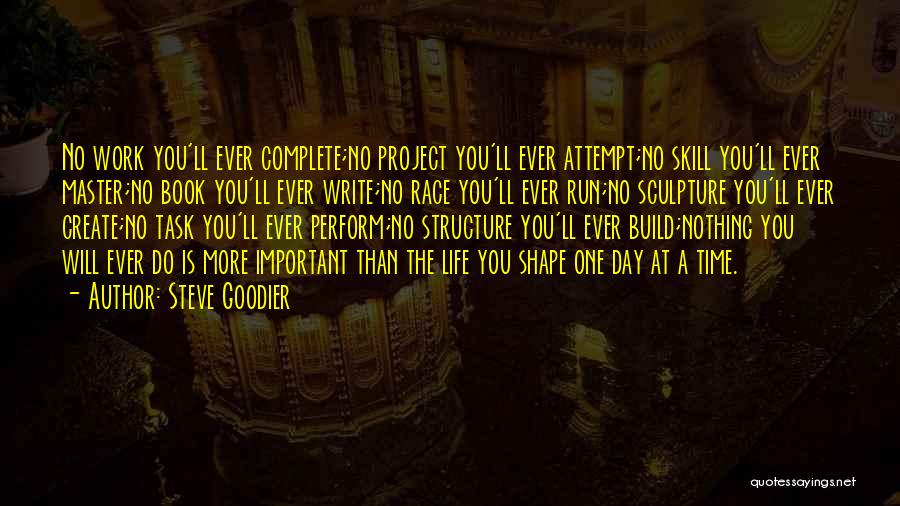 Steve Goodier Quotes: No Work You'll Ever Complete;no Project You'll Ever Attempt;no Skill You'll Ever Master;no Book You'll Ever Write;no Race You'll Ever