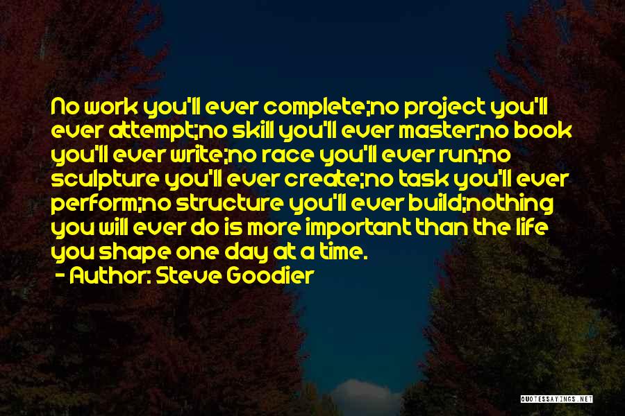 Steve Goodier Quotes: No Work You'll Ever Complete;no Project You'll Ever Attempt;no Skill You'll Ever Master;no Book You'll Ever Write;no Race You'll Ever