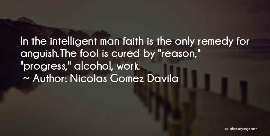 Nicolas Gomez Davila Quotes: In The Intelligent Man Faith Is The Only Remedy For Anguish.the Fool Is Cured By Reason, Progress, Alcohol, Work.