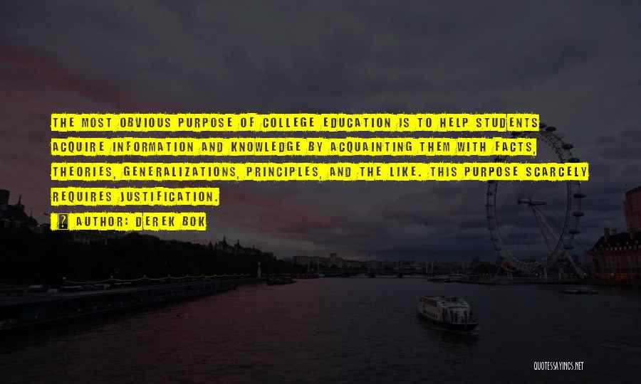 Derek Bok Quotes: The Most Obvious Purpose Of College Education Is To Help Students Acquire Information And Knowledge By Acquainting Them With Facts,