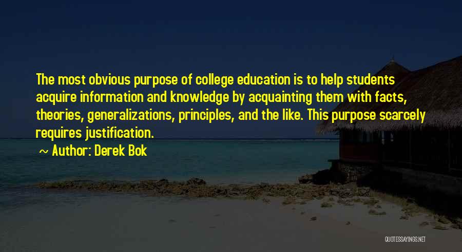 Derek Bok Quotes: The Most Obvious Purpose Of College Education Is To Help Students Acquire Information And Knowledge By Acquainting Them With Facts,