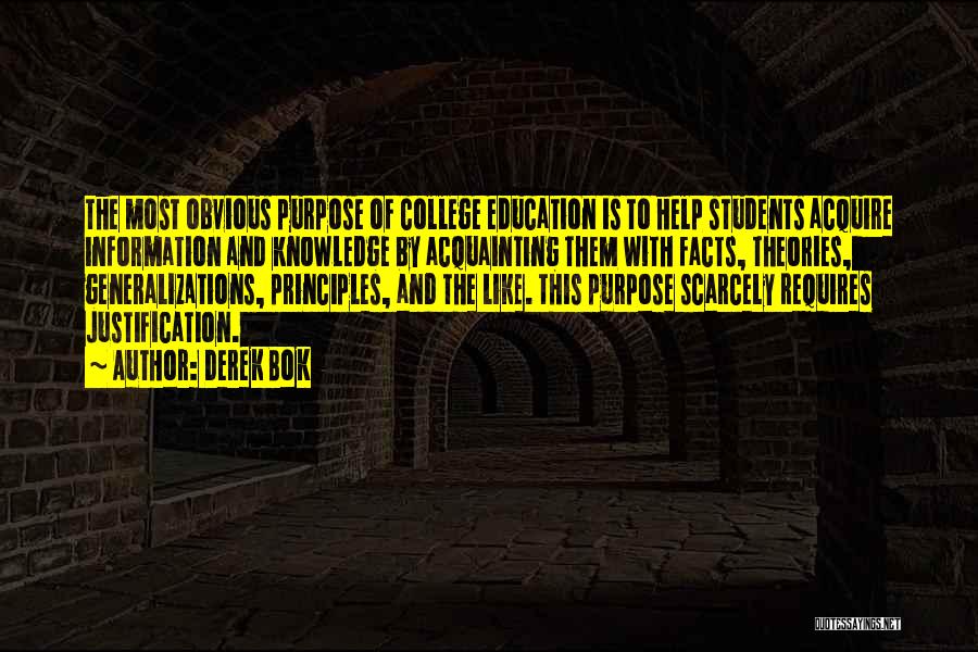 Derek Bok Quotes: The Most Obvious Purpose Of College Education Is To Help Students Acquire Information And Knowledge By Acquainting Them With Facts,