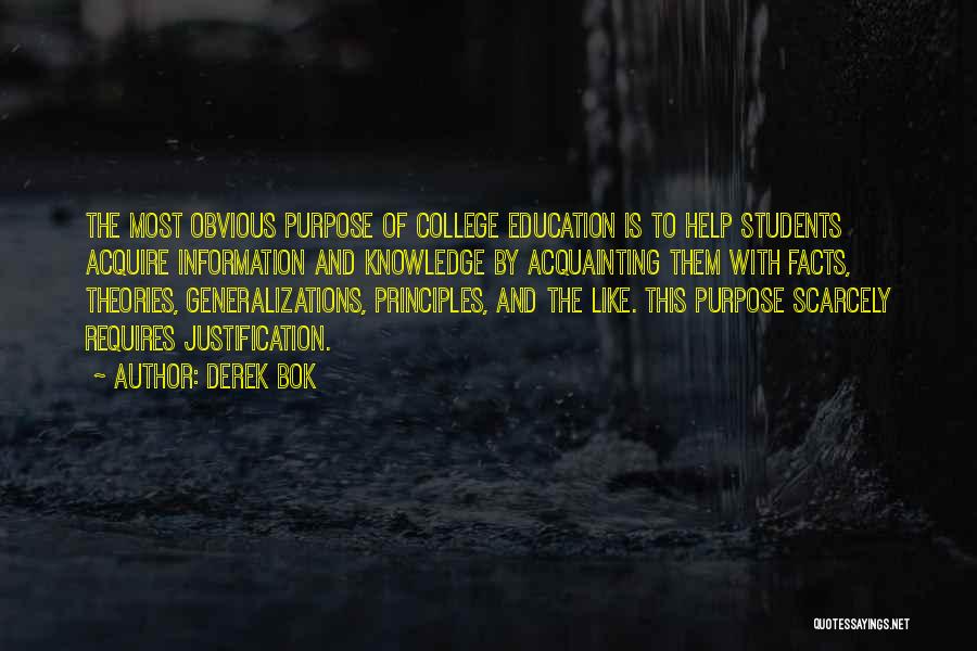 Derek Bok Quotes: The Most Obvious Purpose Of College Education Is To Help Students Acquire Information And Knowledge By Acquainting Them With Facts,