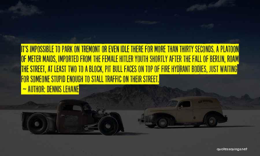 Dennis Lehane Quotes: It's Impossible To Park On Tremont Or Even Idle There For More Than Thirty Seconds. A Platoon Of Meter Maids,