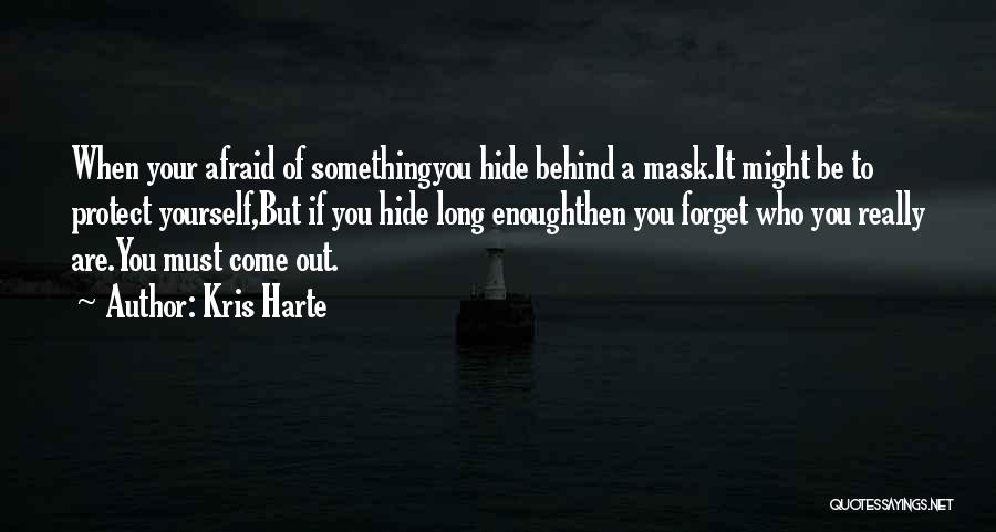 Kris Harte Quotes: When Your Afraid Of Somethingyou Hide Behind A Mask.it Might Be To Protect Yourself,but If You Hide Long Enoughthen You