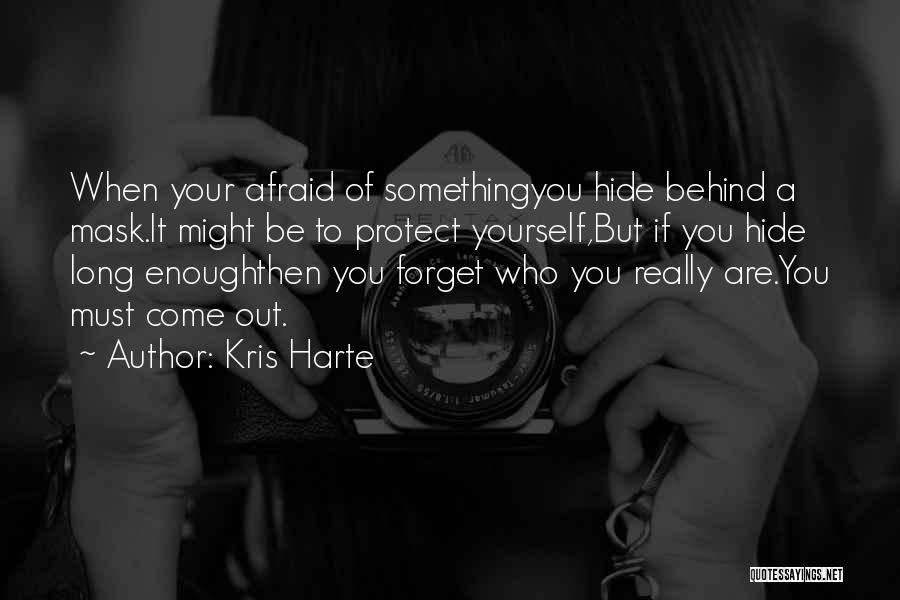 Kris Harte Quotes: When Your Afraid Of Somethingyou Hide Behind A Mask.it Might Be To Protect Yourself,but If You Hide Long Enoughthen You