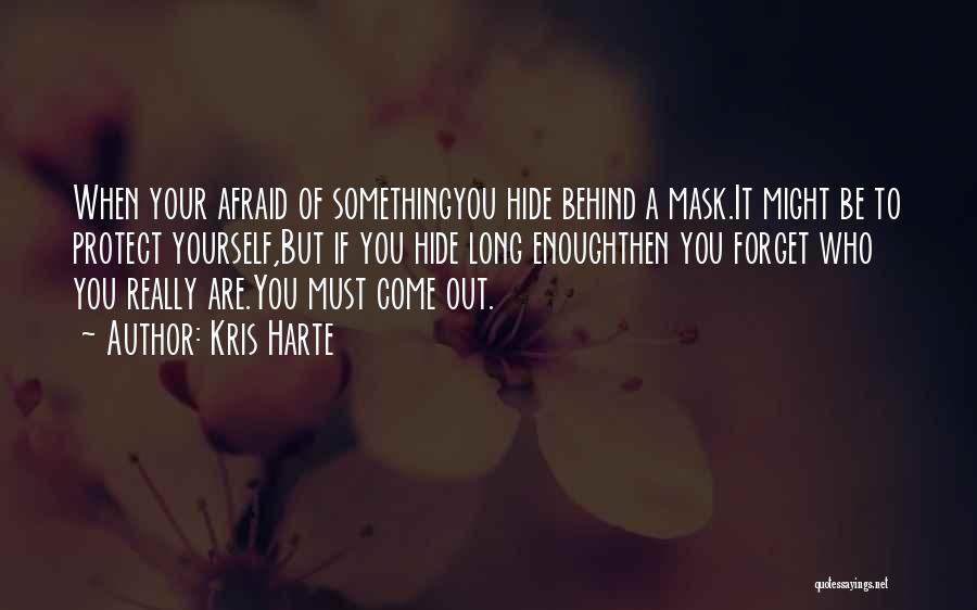 Kris Harte Quotes: When Your Afraid Of Somethingyou Hide Behind A Mask.it Might Be To Protect Yourself,but If You Hide Long Enoughthen You