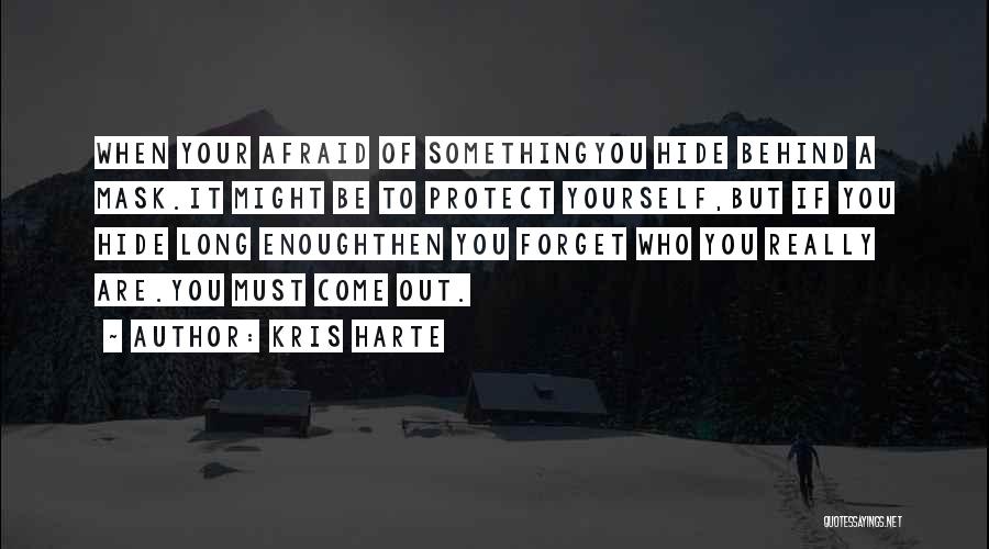 Kris Harte Quotes: When Your Afraid Of Somethingyou Hide Behind A Mask.it Might Be To Protect Yourself,but If You Hide Long Enoughthen You