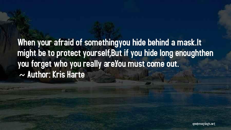 Kris Harte Quotes: When Your Afraid Of Somethingyou Hide Behind A Mask.it Might Be To Protect Yourself,but If You Hide Long Enoughthen You