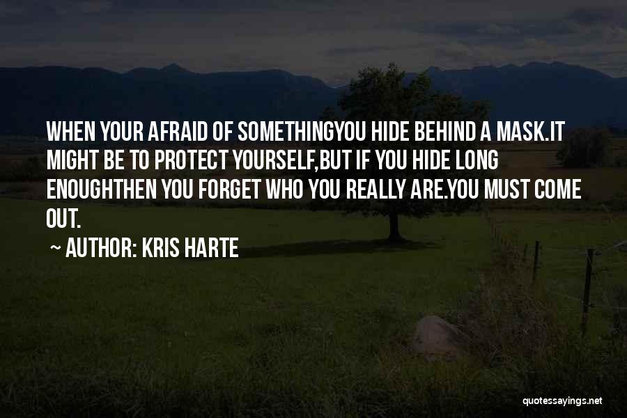 Kris Harte Quotes: When Your Afraid Of Somethingyou Hide Behind A Mask.it Might Be To Protect Yourself,but If You Hide Long Enoughthen You