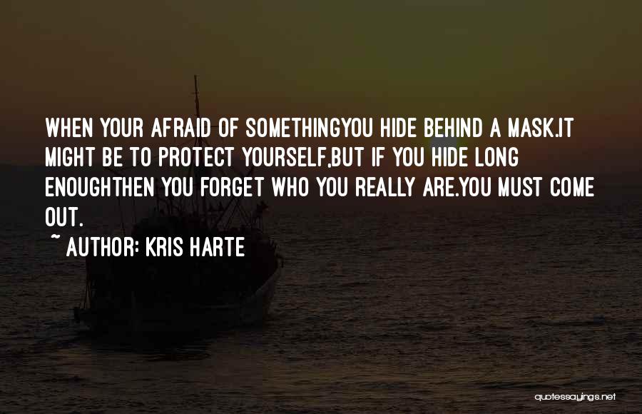 Kris Harte Quotes: When Your Afraid Of Somethingyou Hide Behind A Mask.it Might Be To Protect Yourself,but If You Hide Long Enoughthen You