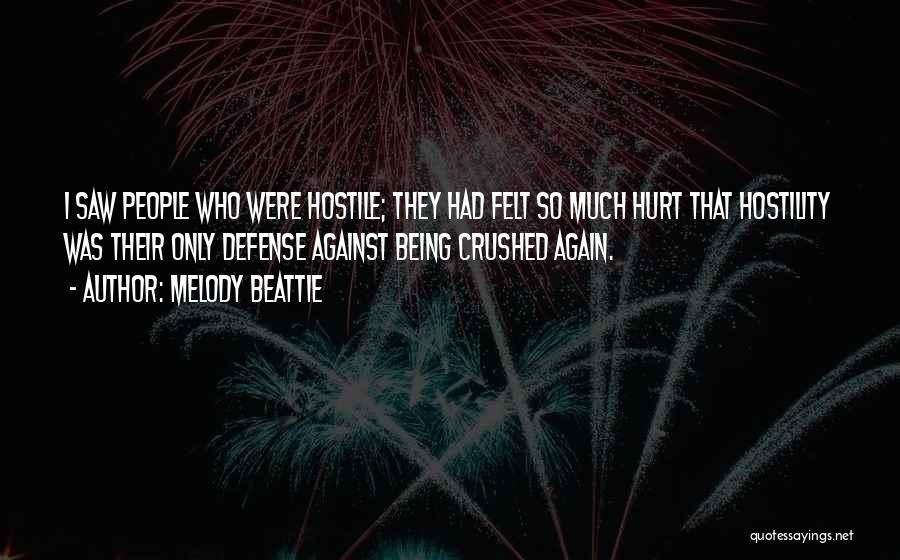 Melody Beattie Quotes: I Saw People Who Were Hostile; They Had Felt So Much Hurt That Hostility Was Their Only Defense Against Being