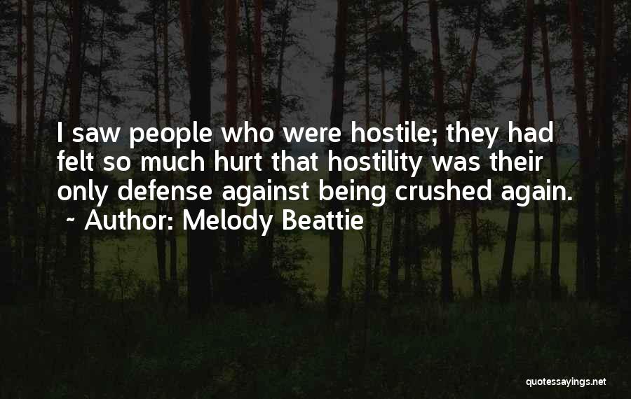 Melody Beattie Quotes: I Saw People Who Were Hostile; They Had Felt So Much Hurt That Hostility Was Their Only Defense Against Being