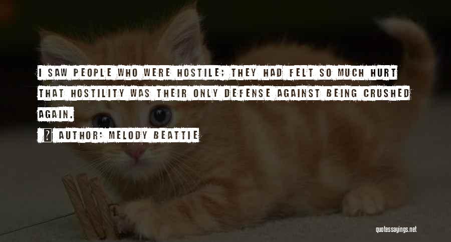 Melody Beattie Quotes: I Saw People Who Were Hostile; They Had Felt So Much Hurt That Hostility Was Their Only Defense Against Being
