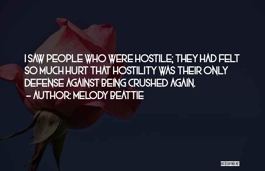 Melody Beattie Quotes: I Saw People Who Were Hostile; They Had Felt So Much Hurt That Hostility Was Their Only Defense Against Being
