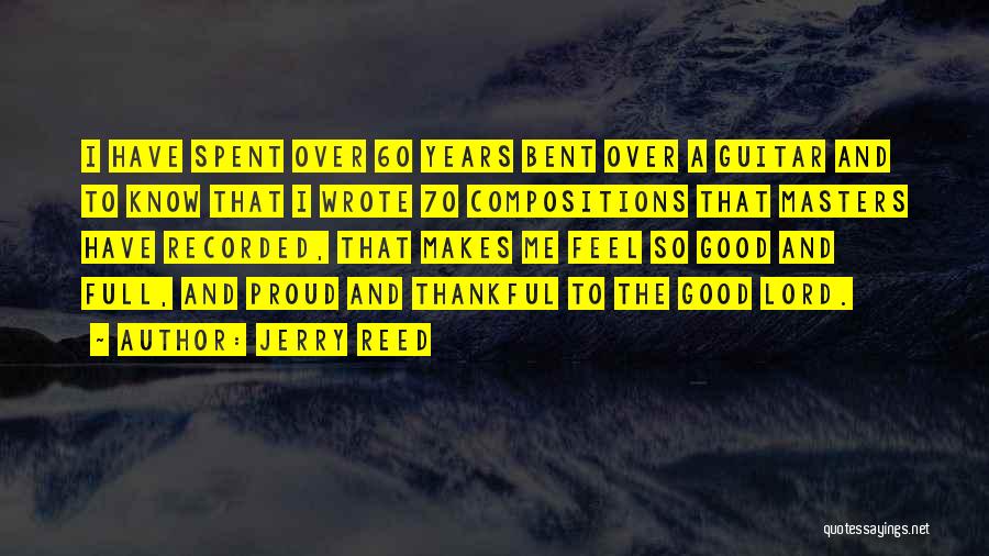 Jerry Reed Quotes: I Have Spent Over 60 Years Bent Over A Guitar And To Know That I Wrote 70 Compositions That Masters
