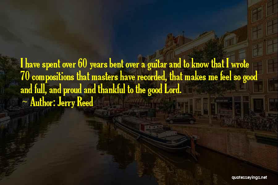 Jerry Reed Quotes: I Have Spent Over 60 Years Bent Over A Guitar And To Know That I Wrote 70 Compositions That Masters