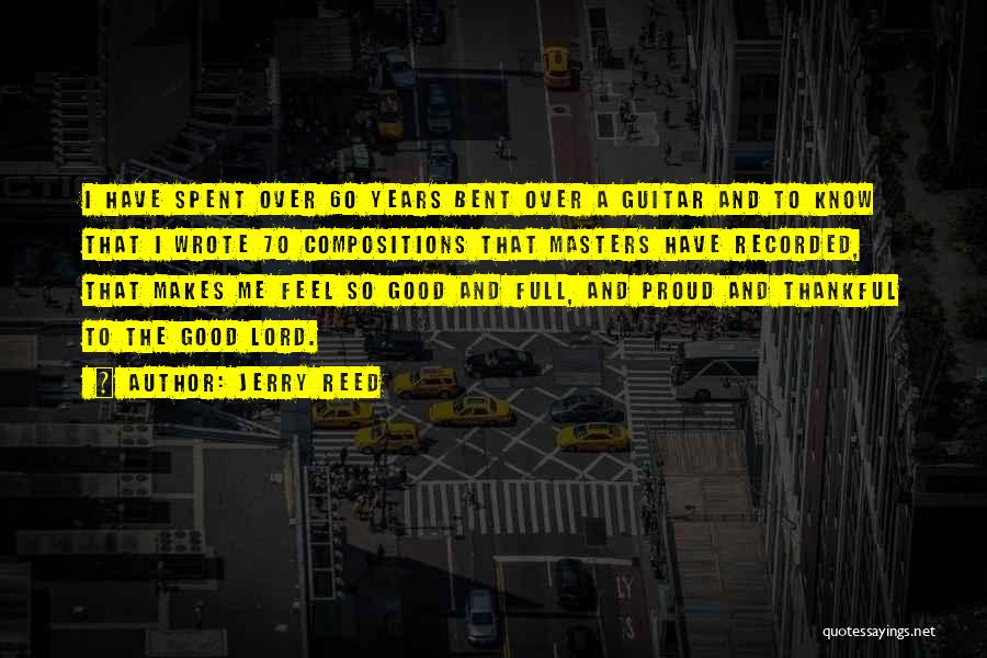 Jerry Reed Quotes: I Have Spent Over 60 Years Bent Over A Guitar And To Know That I Wrote 70 Compositions That Masters