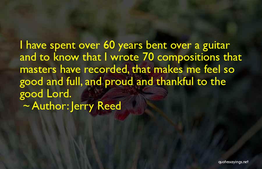 Jerry Reed Quotes: I Have Spent Over 60 Years Bent Over A Guitar And To Know That I Wrote 70 Compositions That Masters