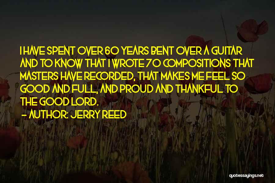 Jerry Reed Quotes: I Have Spent Over 60 Years Bent Over A Guitar And To Know That I Wrote 70 Compositions That Masters